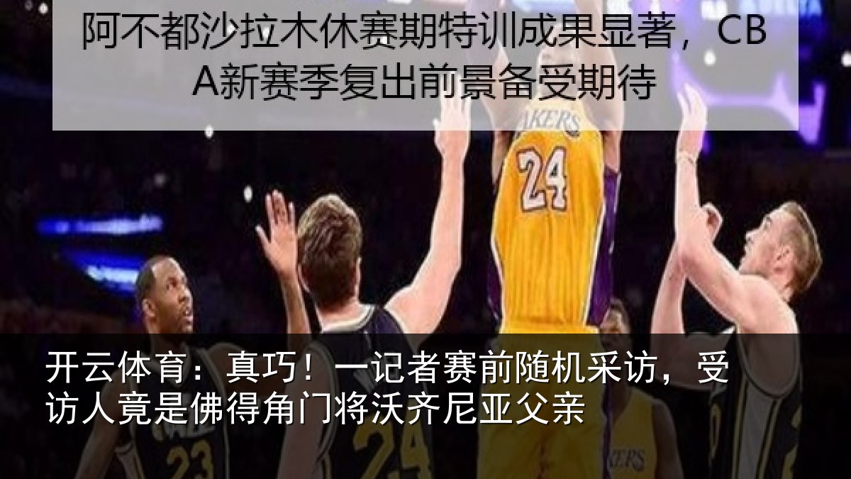 开云体育：真巧相关情况访受相关情况将沃齐尼亚父亲