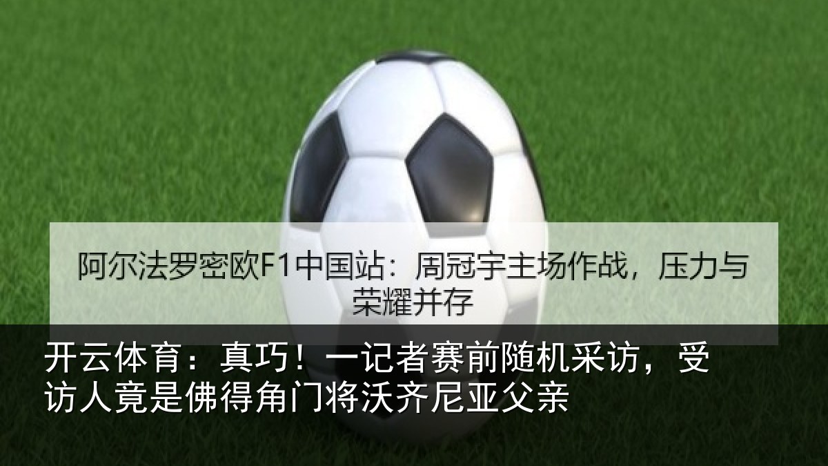 开云体育：真巧相关情况访受相关情况将沃齐尼亚父亲