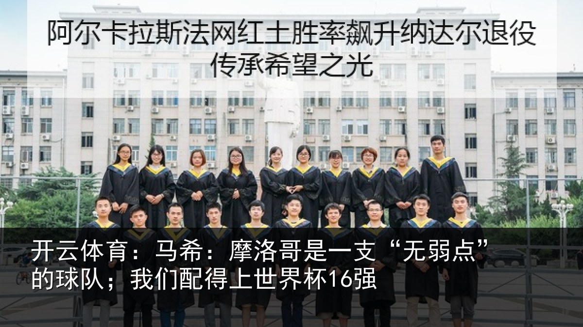 开云体育：马希：摩洛哥是一支“无弱点”的球队；我们配得上世界杯16强
