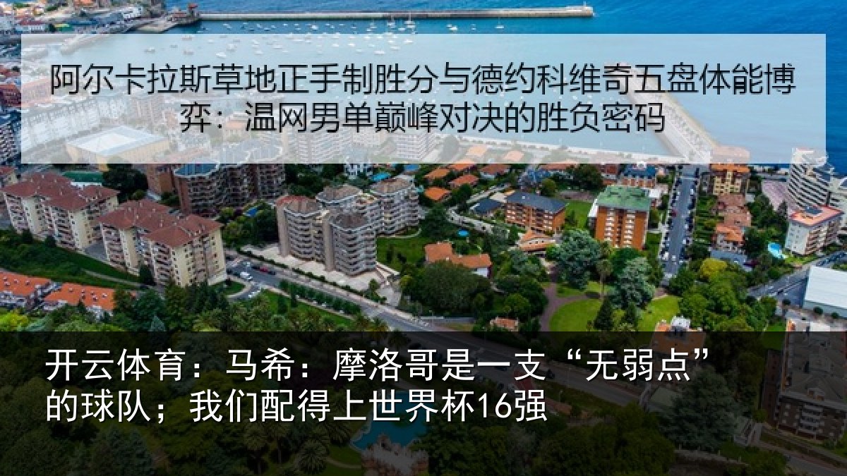 开云体育:马希:摩洛哥是一支“无弱点”的球队;我们配得上世界杯16强