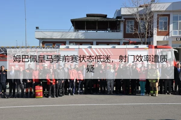 姆巴佩皇马季前赛状态低迷，射门效率遭质疑