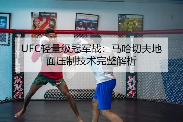 UFC轻量级冠军战：马哈切夫地面压制技术完整解析
