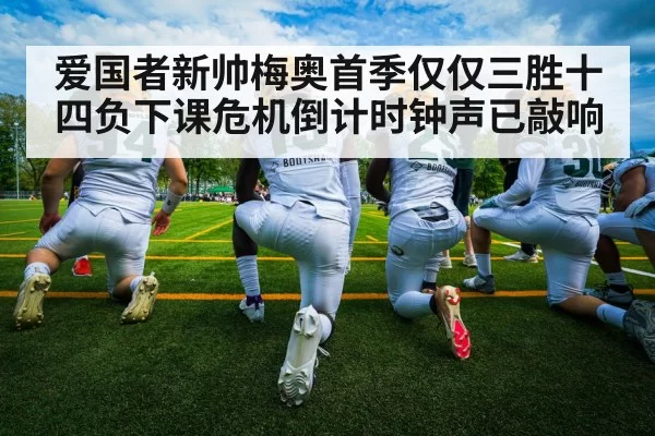 爱国者新帅梅奥首季仅仅三胜十四负下课危机倒计时钟声已敲响