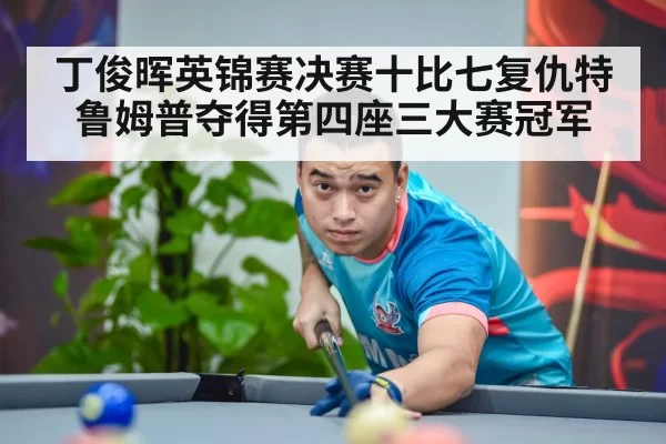 丁俊晖英锦赛决赛十比七复仇特鲁姆普夺得第四座三大赛冠军