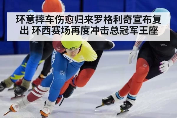 环意摔车伤愈归来罗格利奇宣布复出 环西赛场再度冲击总冠军王座